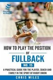 How to play the position of Fullback (No. 15): A practical guide for the player, coach and family in the sport of rugby union