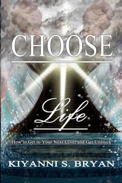 Choose Life: How To Get To Your Next Level and Get Unstuck - Bryan, Kiyanni S.