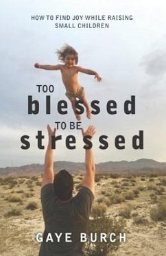 Too Blessed to be Stressed: How to Find Joy While Raising Small Children - Burch, Gaye