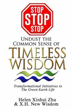STOP STOP STOP undust the common sense of Timeless Wisdom: Transformational Initiatives to The Green Earth Life - New Wisdom, X. H.; Zhu, Helen Xinhui