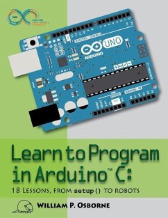 Learn to Program in Arduino C: 18 Lessons, from setup() to robots - Osborne, William P.