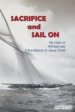 Sacrifice and Sail On: My View of Witness Lee, A Bond Slave of Jesus Christ - Lin, Philip H.