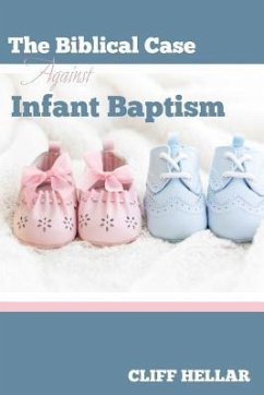 The Biblical Case Against Infant Baptism - Hellar, Cliff