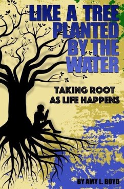 Like A Tree Planted By the Water...: Taking Root As Life Happens - Boyd, Amy L.