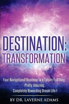 Destination Transformation: Your Navigational Guide to a Totally Fulfilling, Pretty Amazing, Completely Rewarding, Dream Life - Adams, Laverne