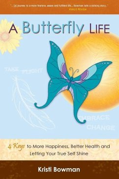 A Butterfly Life: 4 Keys to More Happiness, Better Health and Letting Your True Self Shine - Bowman, Kristi