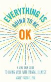 Everything Is Going to Be OK: A Real Talk Guide for Living Well with Mental Illness