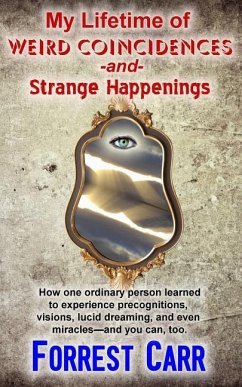 My Lifetime of Weird Coincidences and Strange Happenings: How one ordinary person learned to experience precognition, visions, clairvoyance, lucid dre - Carr, Forrest
