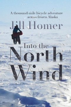 Into the North Wind: A Thousand-Mile Bicycle Adventure Across Frozen Alaska - Homer, Jill