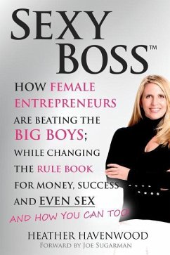 Sexy Boss: How Female Entrepreneurs are Beating the BIG Boys; While Changing the Rule Book for Money, Success and Even Sex - Sugarman, Joe; Havenwood, Heather