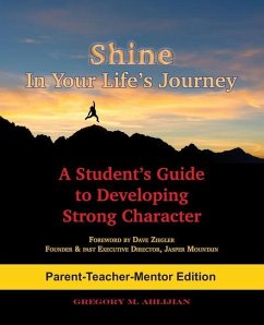 Shine In Your Life's Journey /Parent-Teacher-Mentor Edition: A Student's Guide to Developing Strong Character - Ahlijian, Gregory M.