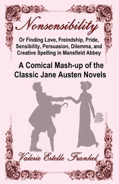 Nonsensibility Or Finding Love, Freindship, Pride, Sensibility, Persuasion, Dilemma, and Creative Spelling in Mansfield Abbey: A Comical Mash-up of th - Frankel, Valerie Estelle