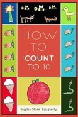 How To Count To 10: A Simple Book For Beginners Written and Illustrated by a Six Year Old