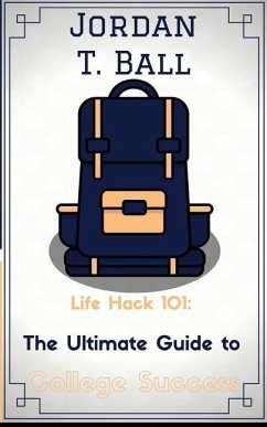 Life Hack 101: The Ultimate Guide to College Success - Ball, Jordan T.