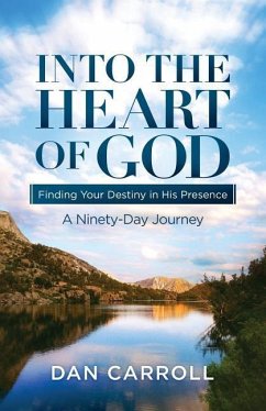 Into the Heart of God: Finding Your Destiny in His Presence: A Ninety-Day Journey - Carroll, Dan