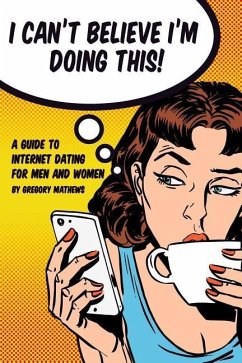 I Can't Believe I'm Doing This!: A Guide to Internet Dating For Men and Women - Mathews, Gregory