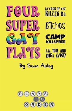 Four Super Gay Plays by Sean Abley: Attack of the Killer Bs, Bitches, L.A. Tool & Die: Live! and Camp Killspree - Abley, Sean