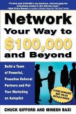 Network Your Way To $100,000 and Beyond: Build A Team of Proactive, Powerful Partners and Put Your Marketing on Autopilot
