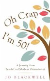 Oh Crap - I'm 50!: A Journey from Fearful to Fabulous (Sometimes)