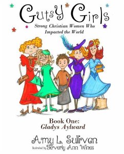 Gutsy Girls: Strong Christian Women Who Impacted the World: Book One: Gladys Aylward - Sullivan, Amy L.