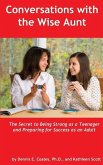 Conversations with the Wise Aunt: The Secret to Being Strong as a Teenager and Preparing for Success as an Adult