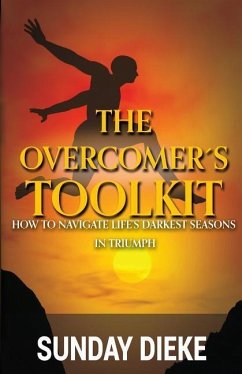 The Overcomer's Toolkit: How To Navigate Life's Darkest Seasons In Triumph - Dieke, Sunny