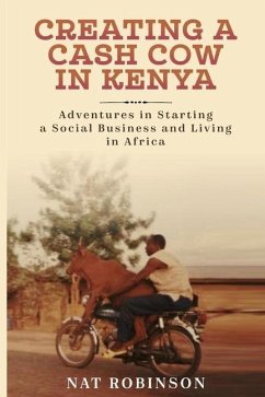 Creating a Cash Cow in Kenya: Adventures in Starting a Social Business and Living in Africa - Robinson, Nat