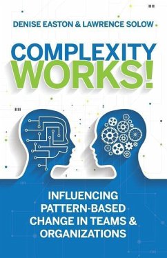 Complexity Works!: Influencing Pattern-Based Change in Teams and Organizations - Solow, Lawrence; Easton, Denise