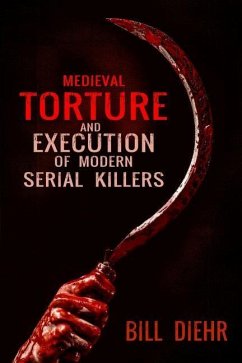 Medieval Torture and Execution of Modern Serial Killers - Diehr, Bill