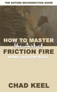 How to Master the Art of Friction Fire - Keel, Chad