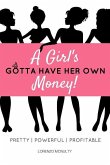 A Girl's Gotta Have Her Own Money: Pretty - Powerful - Profitable