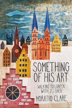 Something of His Art: Walking to Lübeck with J. S. Bach - Clare, Horatio