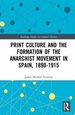 Print Culture and the Formation of the Anarchist Movement in Spain, 1890-1915 - Yeoman, James Michael