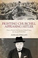 Fighting Churchill, Appeasing Hitler - Phillips, Adrian