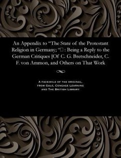 An Appendix to The State of the Protestant Religion in Germany; : Being a Reply to the German Critiques [Of C. G. Bretschneider, C. F. von Ammon - Rose, Hugh James
