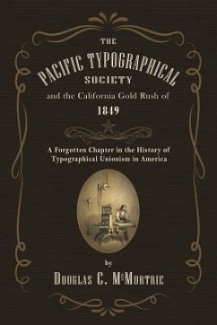 The Pacific Typographical Society and the California Gold Rush of 1849: A Forgotten Chapter in the History of Typographical Unionism in America - Mcmurtrie, Douglas C.