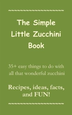 The Simple Little Zucchini Book: 35+ easy things to do with all that wonderful zucchini -- Recipes, ideas, facts, and FUN! - Press, Sorrel Mountain