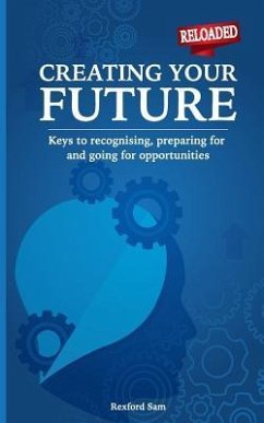 Creating Your Future: Keys to Recognising, Preparing for and Going for Opportunities - Sam, Rexford