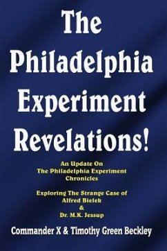 The Philadelphia Experiment Revelations!: An Update on The Philadelphia Experiment Chronicles - Exploring The Strange Case of Alfred Bielek & Dr. M.K. - X, Commander; Beckley, Timothy Green