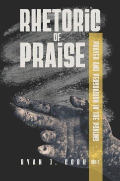 Rhetoric of Praise: Prayer and Persuasion in the Psalms - Cook, Ryan J.