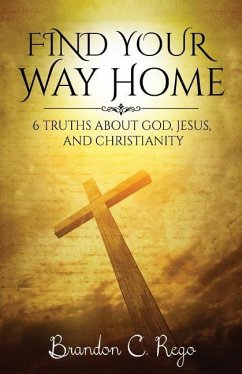 Find Your Way Home: 6 Truths About God, Jesus, and Christianity - Rego, Brandon C.