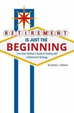 Retirement Is Just The Beginning: The Union Worker's Guide to Dealing with a Retirement Strategy - Deverna, Daniel J.