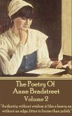 The Poetry Of Anne Bradstreet - Volume 2: "Authority without wisdom is like a heavy ax without an edge, fitter to bruise than polish."