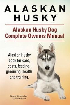 Alaskan Husky. Alaskan Husky Dog Complete Owners Manual. Alaskan Husky book for care, costs, feeding, grooming, health and training. - Moore, Asia; Hoppendale, George