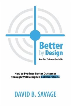 Better by Design: Your Best Collaboration Guide: How to Produce Better Outcomes with Well Designed Collaborations - Savage, David B.