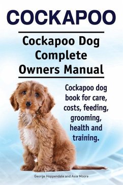 Cockapoo. Cockapoo Dog Complete Owners Manual. Cockapoo dog book for care, costs, feeding, grooming, health and training. - Moore, Asia; Hoppendale, George