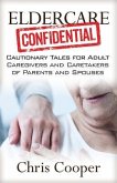 Eldercare Confidential: Cautionary Tales for Adult Caregivers and Caretakers of Parents and Spouses