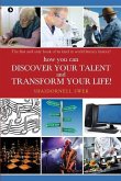 how you can DISCOVER YOUR TALENT AND TRANSFORM YOUR LIFE!: The first and only book of its kind in world literary history!