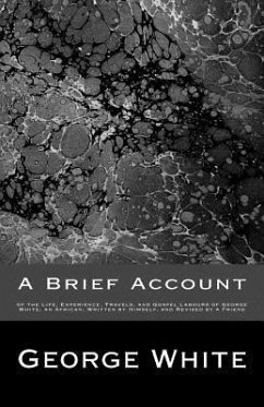 A Brief Account: of the Life, Experience, Travels, and Gospel Labours of George White, an African; Written by Himself, and Revised by a - White, George