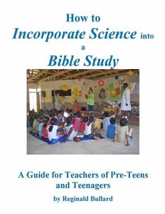 How to Incorporate Science into a Bible Study: A Guide for Teachers of Pre-Teens and Teenagers - Bullard, Reginald D.